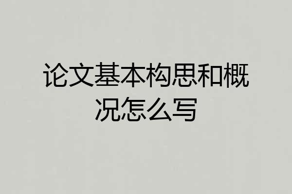 论文基本构思和概况怎么写