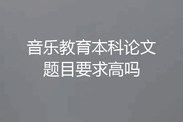 音乐教育本科论文题目要求高吗