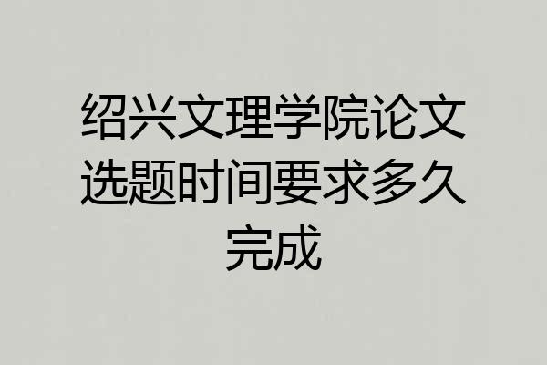 绍兴文理学院论文选题时间要求多久完成