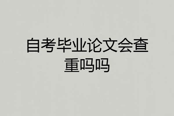 自考毕业论文会查重吗吗