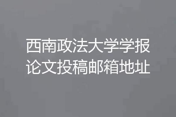 西南政法大学学报论文投稿邮箱地址