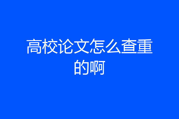 高校论文怎么查重的啊