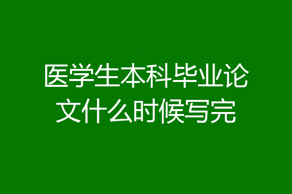 医学生本科毕业论文什么时候写完