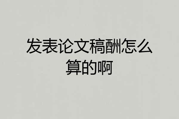 发表论文稿酬怎么算的啊