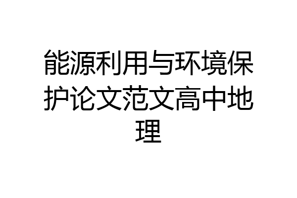 能源利用与环境保护论文范文高中地理