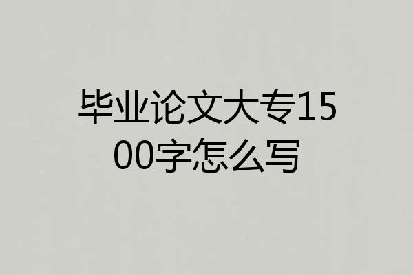 毕业论文大专1500字怎么写