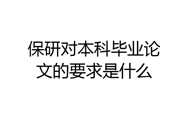 保研对本科毕业论文的要求是什么