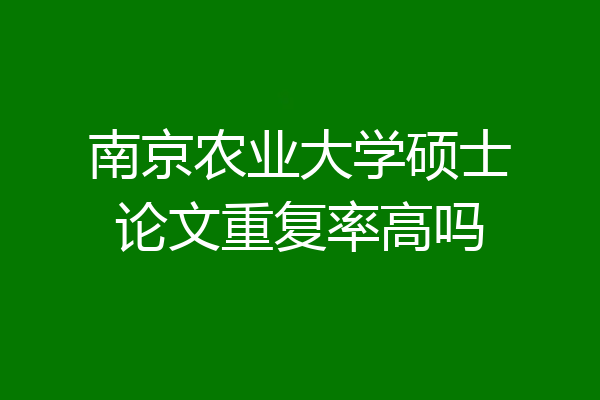 南京农业大学硕士论文重复率高吗