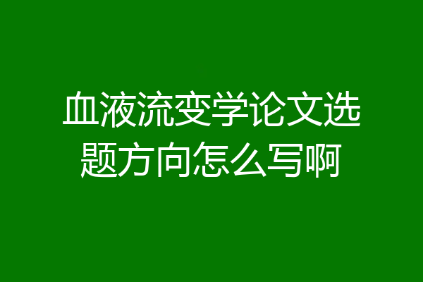 血液流变学论文选题方向怎么写啊