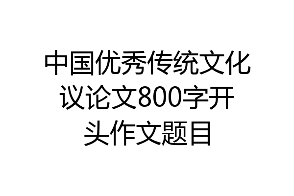 中国优秀传统文化议论文800字开头作文题目
