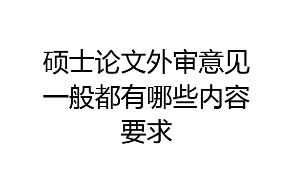 硕士论文外审意见一般都有哪些内容要求