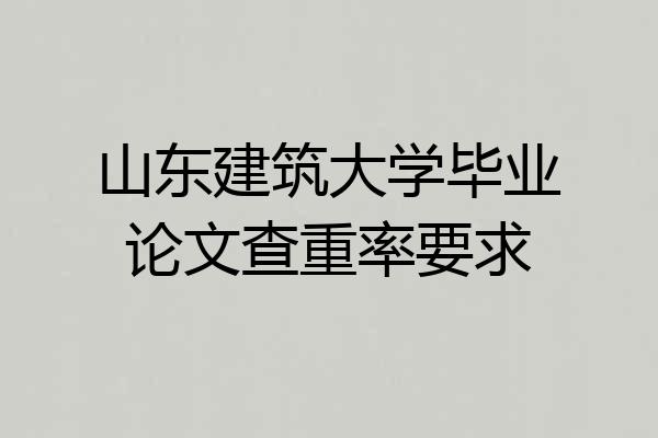 山东建筑大学毕业论文查重率要求