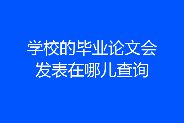 学校的毕业论文会发表在哪儿查询
