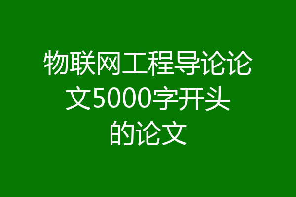物联网工程导论论文5000字开头的论文