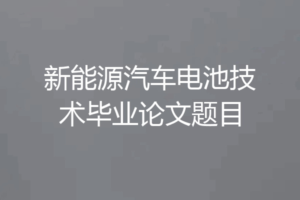 新能源汽车电池技术毕业论文题目