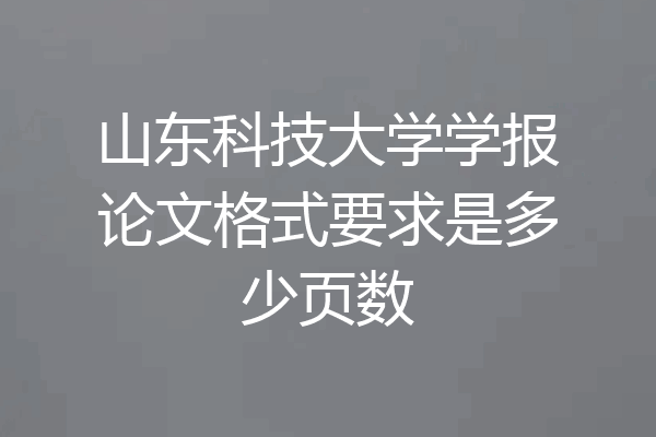 山东科技大学学报论文格式要求是多少页数