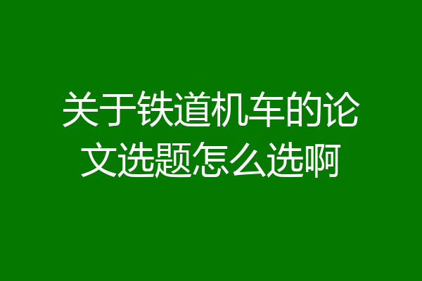 关于铁道机车的论文选题怎么选啊