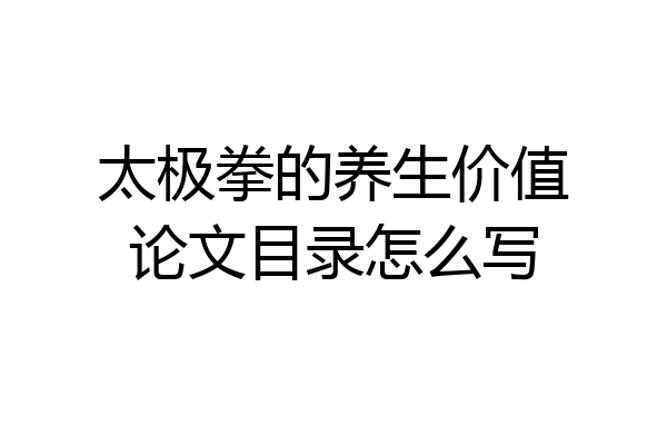 太极拳的养生价值论文目录怎么写