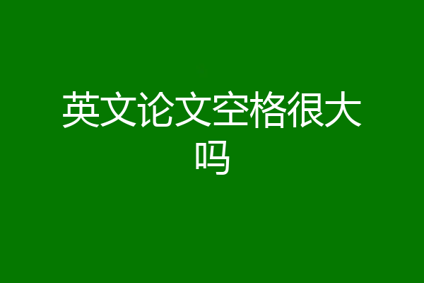 英文论文空格很大吗