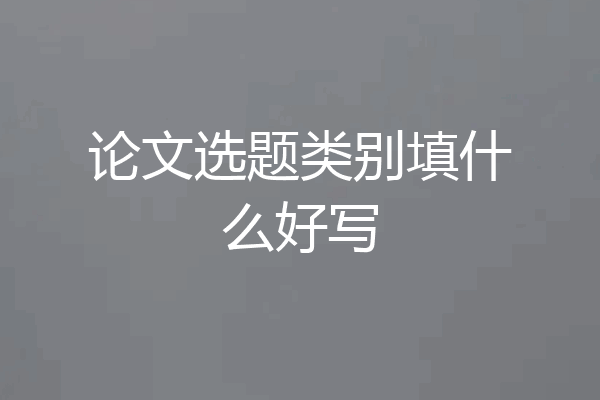 论文选题类别填什么好写
