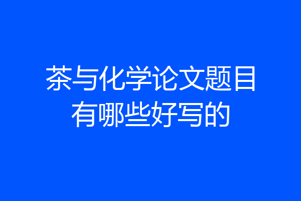 茶与化学论文题目有哪些好写的