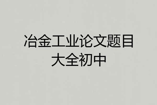 冶金工业论文题目大全初中