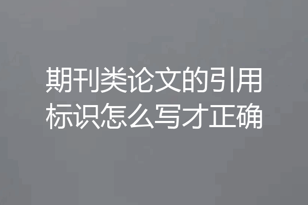 期刊类论文的引用标识怎么写才正确