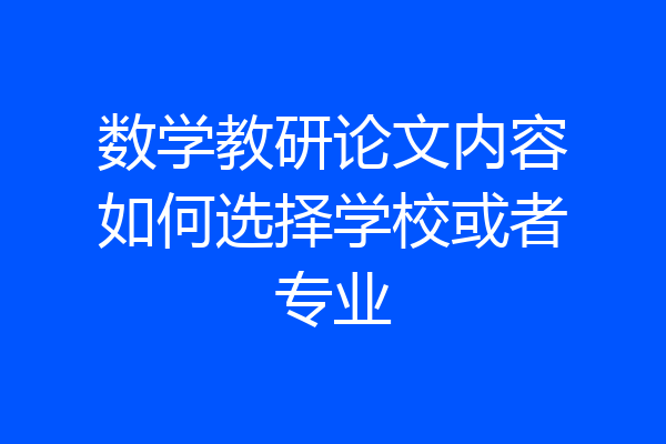 数学教研论文内容如何选择学校或者专业