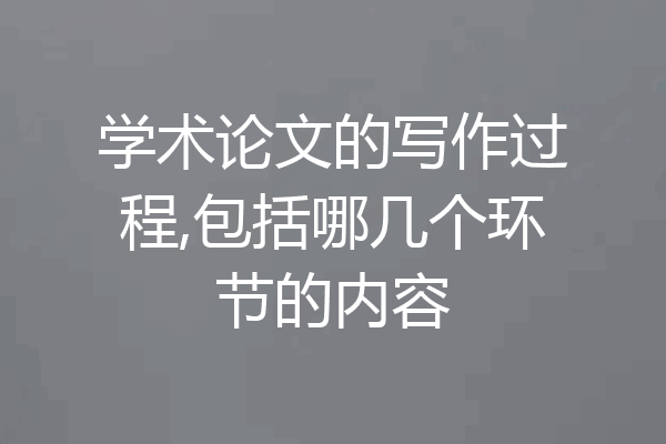 学术论文的写作过程,包括哪几个环节的内容