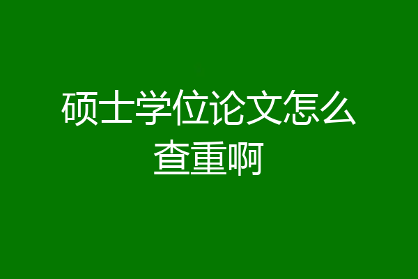 硕士学位论文怎么查重啊