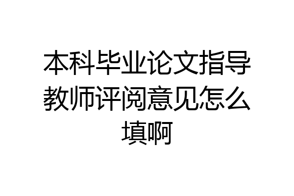 本科毕业论文指导教师评阅意见怎么填啊