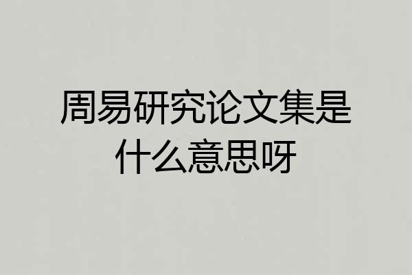 周易研究论文集是什么意思呀
