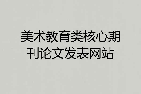 美术教育类核心期刊论文发表网站
