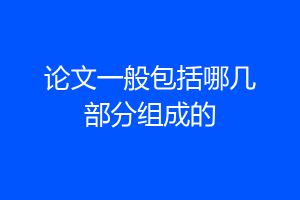 论文一般包括哪几部分组成的