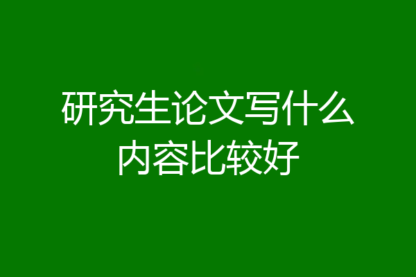 研究生论文写什么内容比较好