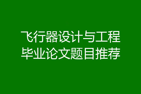 飞行器设计与工程毕业论文题目推荐
