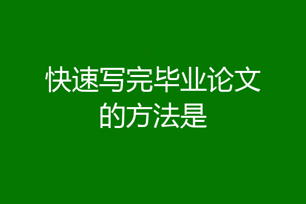 快速写完毕业论文的方法是