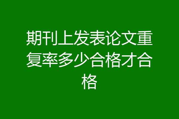 期刊上发表论文重复率多少合格才合格