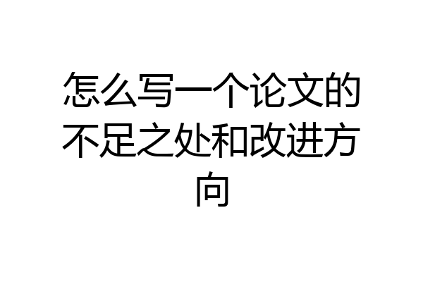 怎么写一个论文的不足之处和改进方向