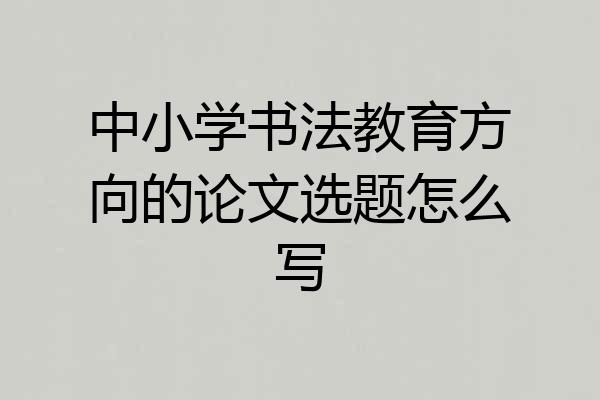 中小学书法教育方向的论文选题怎么写