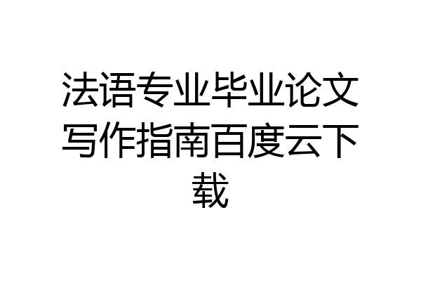 法语专业毕业论文写作指南百度云下载