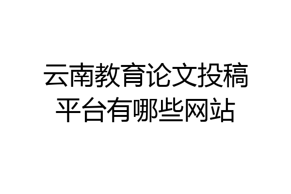 云南教育论文投稿平台有哪些网站
