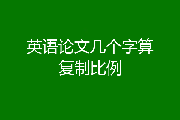 英语论文几个字算复制比例
