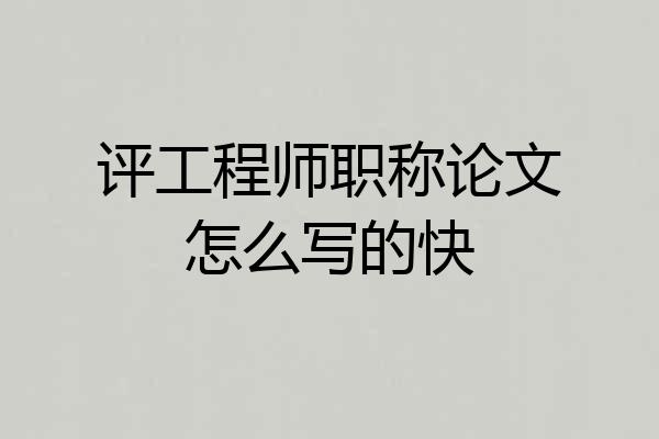 评工程师职称论文怎么写的快
