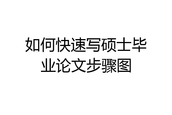 如何快速写硕士毕业论文步骤图