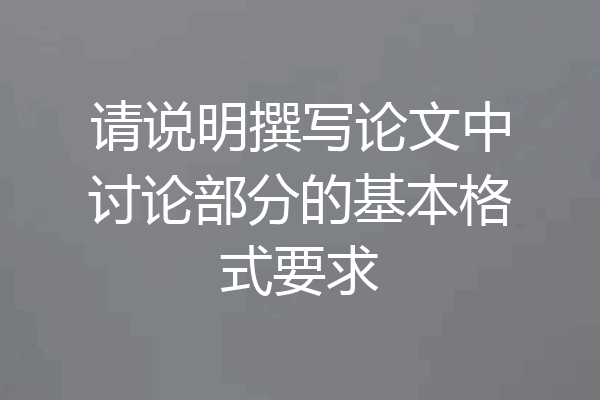 请说明撰写论文中讨论部分的基本格式要求