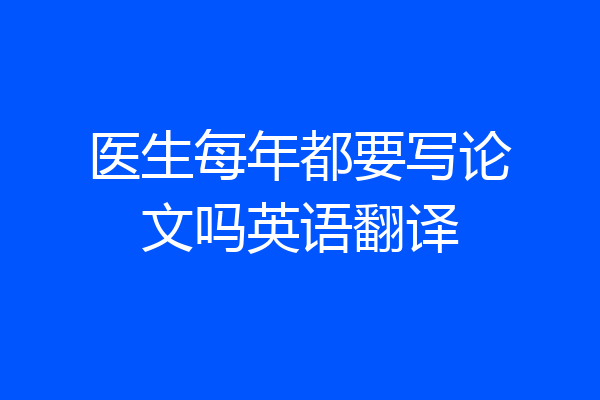 医生每年都要写论文吗英语翻译