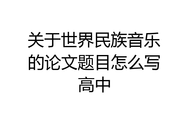 关于世界民族音乐的论文题目怎么写高中