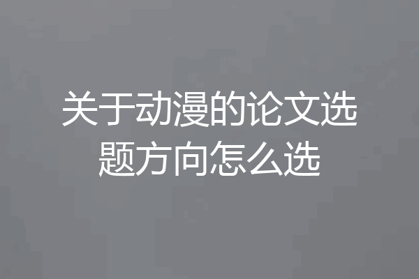 关于动漫的论文选题方向怎么选