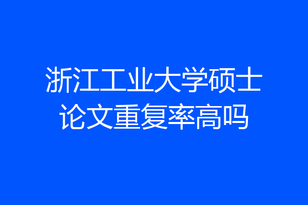 浙江工业大学硕士论文重复率高吗
